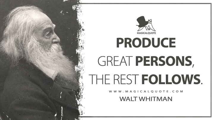 Produce great Persons, the rest follows. - Walt Whitman (Leaves of Grass Quotes)