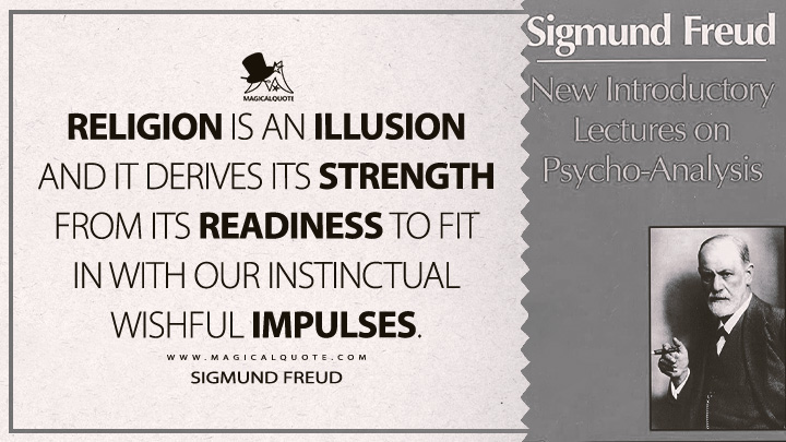 Religion is an illusion and it derives its strength from its readiness to fit in with our instinctual wishful impulses. - Sigmund Freud (New Introductory Lectures on Psycho-Analysis Quotes)