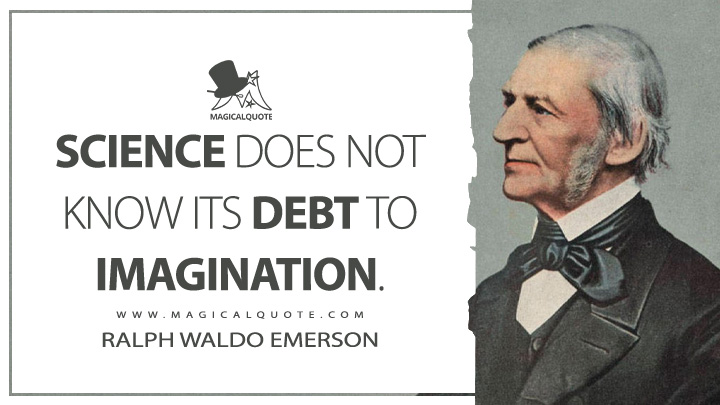 Science does not know its debt to imagination. - Ralph Waldo Emerson (Letters and Social Aims Quotes)