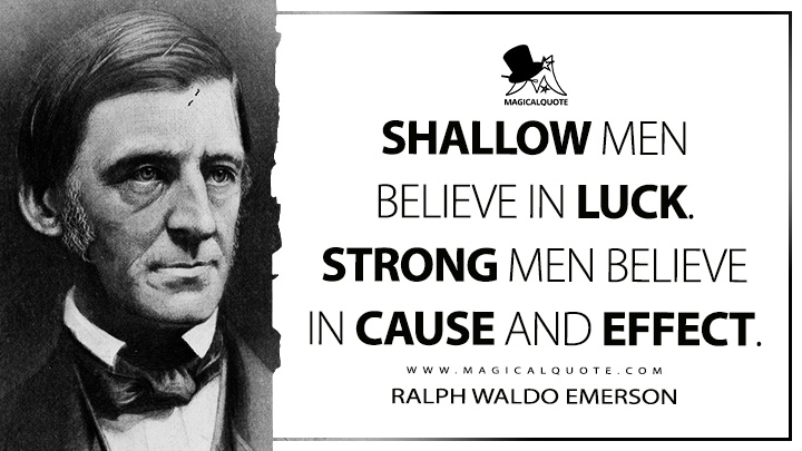 Shallow men believe in luck. Strong men believe in cause and effect. - Ralph Waldo Emerson (The Conduct of Life Quotes)