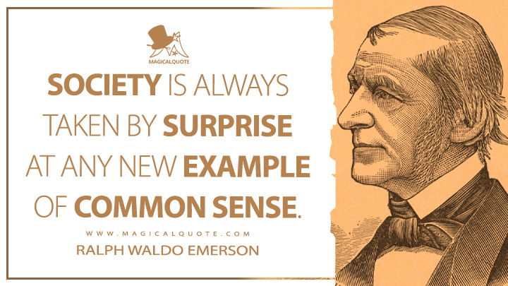 Society is always taken by surprise at any new example of common sense. - Ralph Waldo Emerson Quotes
