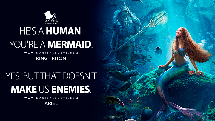 King Triton: He's a human! You're a mermaid. Ariel: Yes. But that doesn't make us enemies. (The Little Mermaid 2023 Quotes)