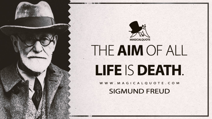 The aim of all life is death. - Sigmund Freud (Beyond the Pleasure Principle Quotes)