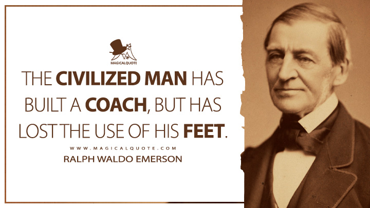 The civilized man has built a coach, but has lost the use of his feet. - Ralph Waldo Emerson (Essays: First Series Quotes)