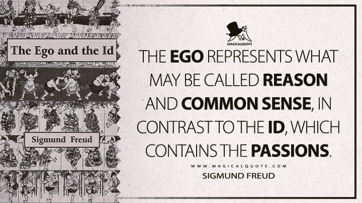 The ego represents what may be called reason and common sense, in contrast to the id, which contains the passions. - Sigmund Freud (The Ego And The Id Quotes)