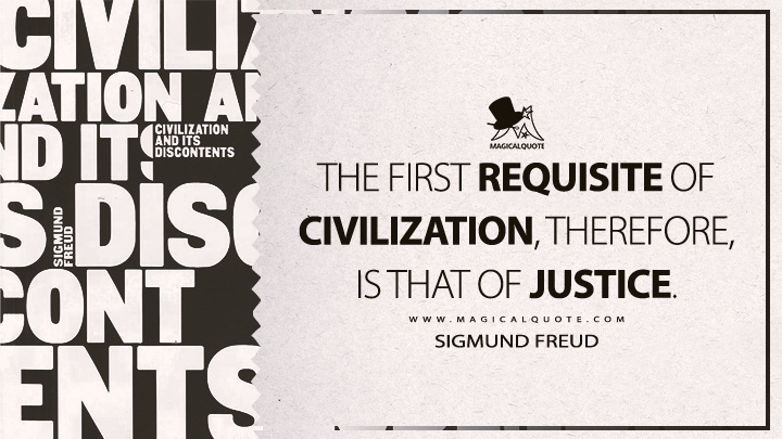 The first requisite of civilization, therefore, is that of justice. - Sigmund Freud (Civilization And Its Discontents Quotes)