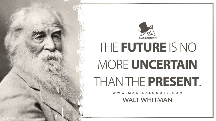The future is no more uncertain than the present. - Walt Whitman (Leaves of Grass Quotes)