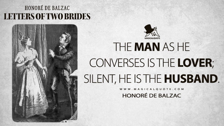 The man as he converses is the lover; silent, he is the husband. - Honoré de Balzac (Letters of Two Brides Quotes)