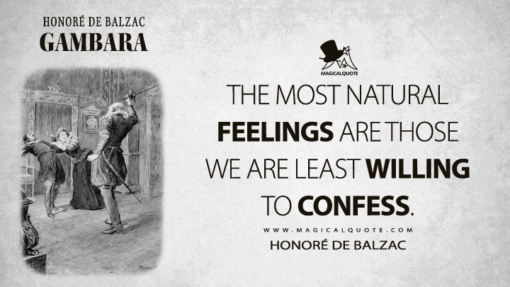 The most natural feelings are those we are least willing to confess. - Honoré de Balzac (Gambara Quotes)