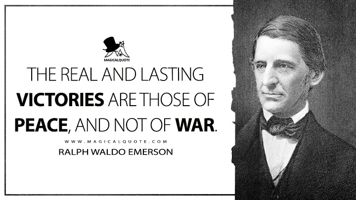 The real and lasting victories are those of peace, and not of war. - Ralph Waldo Emerson (The Conduct of Life Quotes)