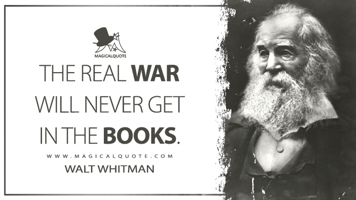 The real war will never get in the books. - Walt Whitman (Specimen Days Quotes)