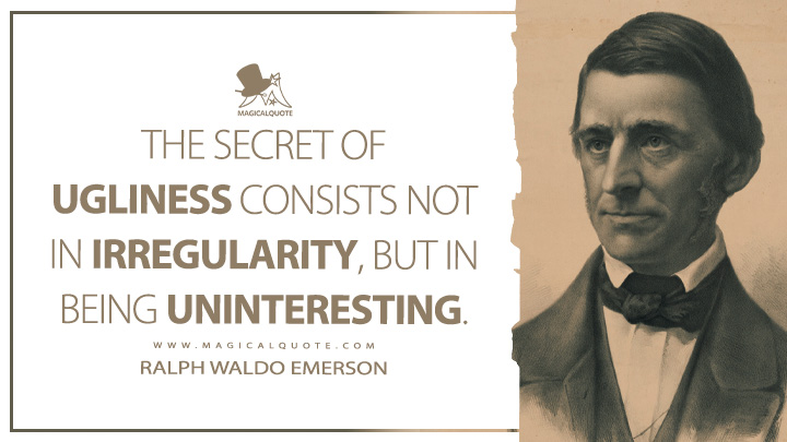The secret of ugliness consists not in irregularity, but in being uninteresting. - Ralph Waldo Emerson (The Conduct of Life Quotes)
