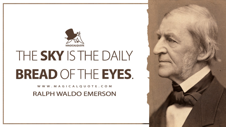 The sky is the daily bread of the eyes. - Ralph Waldo Emerson (Journals of Ralph Waldo Emerson Quotes)