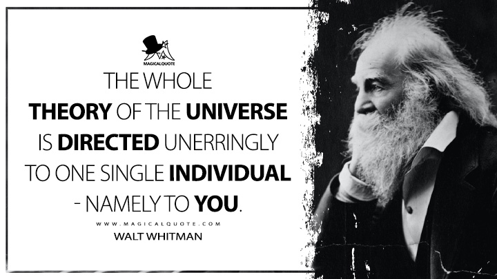 The whole theory of the universe is directed unerringly to one single individual - namely to You. - Walt Whitman (Leaves of Grass Quotes)