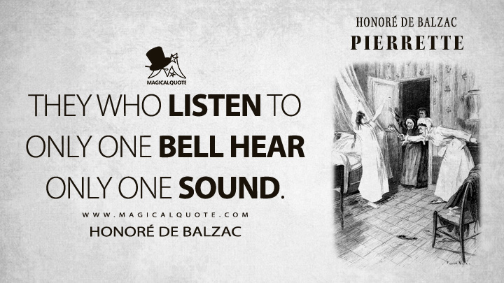 They who listen to only one bell hear only one sound. - Honoré de Balzac (Pierrette Quotes)