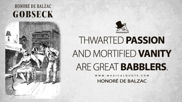 Thwarted passion and mortified vanity are great babblers. - Honoré de Balzac (Gobseck Quotes)