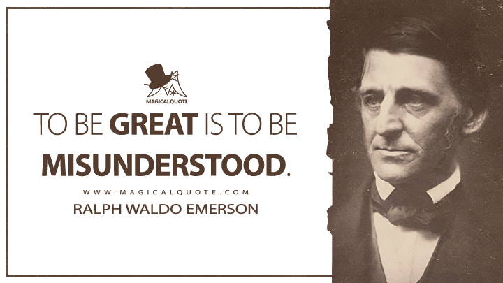 To be great is to be misunderstood. - Ralph Waldo Emerson (Essays: First Series Quotes)