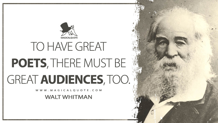 To have great poets, there must be great audiences, too. - Walt Whitman (Notes Left Over Quotes)