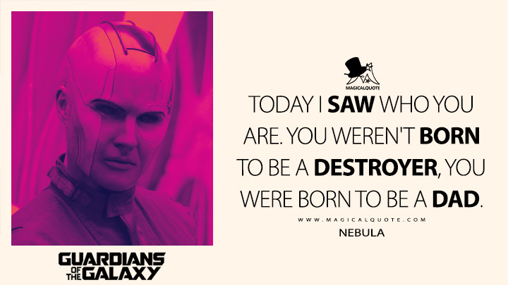 Today I saw who you are. You weren't born to be a destroyer, you were born to be a dad. - Nebula (Guardians of the Galaxy Vol. 3 Quotes)