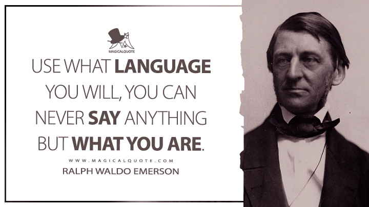 Use what language you will, you can never say anything but what you are. - Ralph Waldo Emerson (The Conduct of Life Quotes)