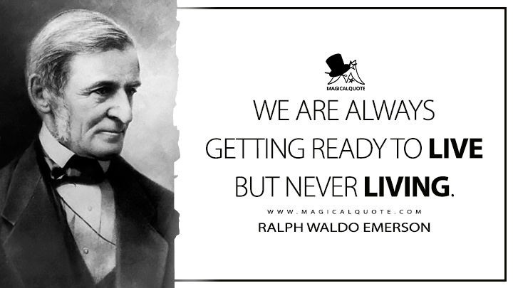 We are always getting ready to live but never living. - Ralph Waldo Emerson (Journals of Ralph Waldo Emerson Quotes)