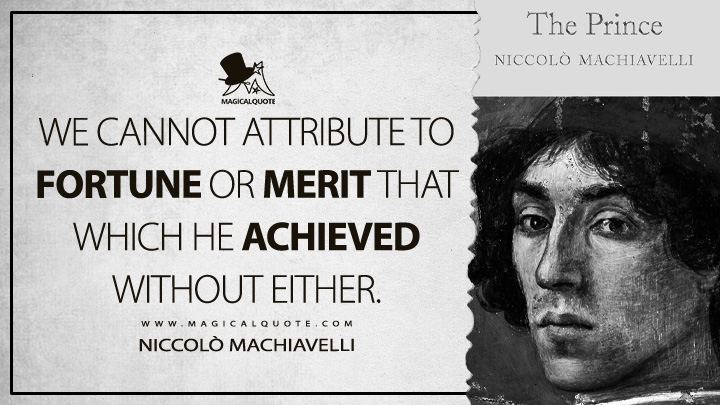 We cannot attribute to fortune or merit that which he achieved without either. - Niccolò Machiavelli (The Prince Quotes)