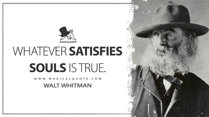 Whatever satisfies souls is true. - Walt Whitman (Leaves of Grass Quotes)