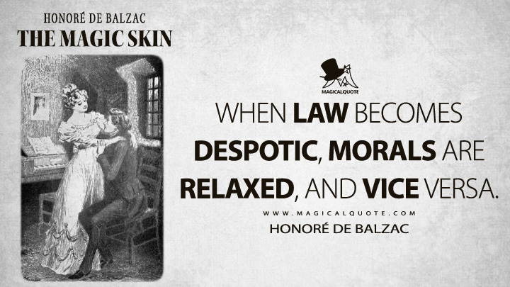 When law becomes despotic, morals are relaxed, and vice versa. - Honoré de Balzac (The Magic Skin Quotes)