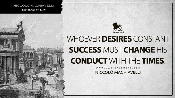 Whoever desires constant success must change his conduct with the times. - Niccolò Machiavelli (Discourses on Livy Quotes)