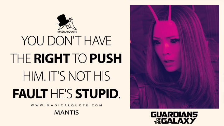 You don't have the right to push him. It's not his fault he's stupid. - Mantis (Guardians of the Galaxy Vol. 3 Quotes)
