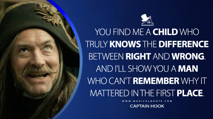 You find me a child who truly knows the difference between right and wrong. And I'll show you a man who can't remember why it mattered in the first place. - Captain Hook (Peter Pan & Wendy 2023 Disney Movie Quotes)