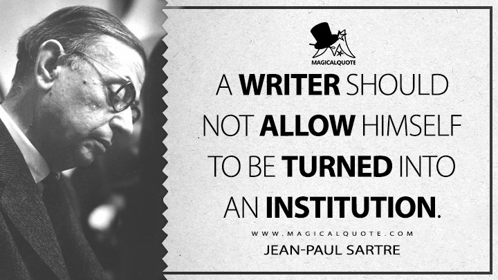 A writer should not allow himself to be turned into an institution. - Jean-Paul Sartre (Nobel Prize Quotes)