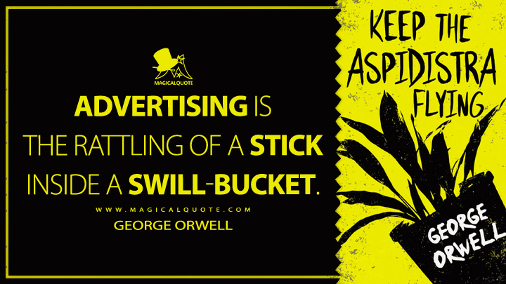 Advertising is the rattling of a stick inside a swill-bucket. - George Orwell (Keep the Aspidistra Flying Quotes)