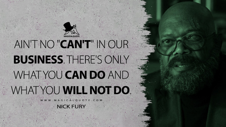 Ain't no "can't" in our business. There's only what you can do and what you will not do. - Nick Fury (Secret Invasion Quotes)