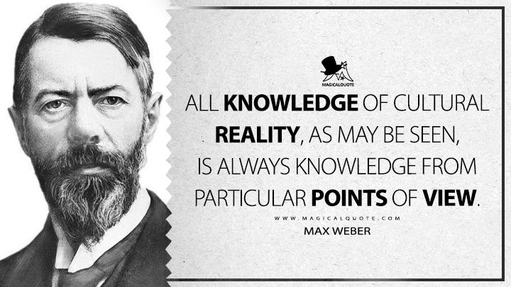 All knowledge of cultural reality, as may be seen, is always knowledge from particular points of view. - Max Weber (The Methodology of the Social Sciences Quotes)