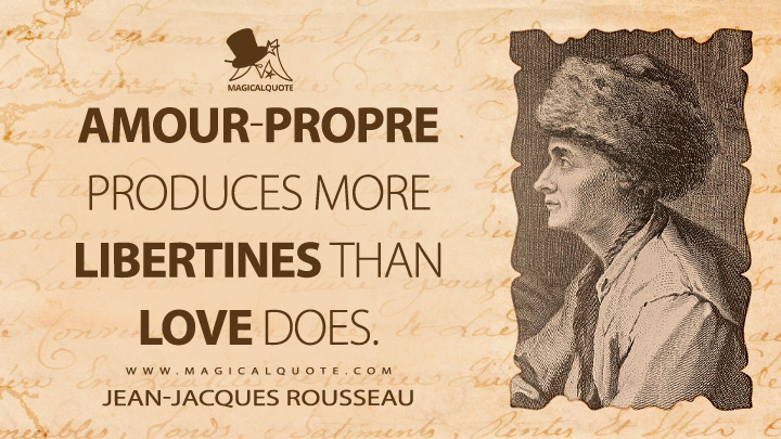 Amour-propre produces more libertines than love does. - Jean-Jacques Rousseau (Emile, or On Education Quotes)