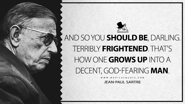 And so you should be, darling. Terribly frightened. That's how one grows up into a decent, god-fearing man. - Jean-Paul Sartre (The Flies Quotes)