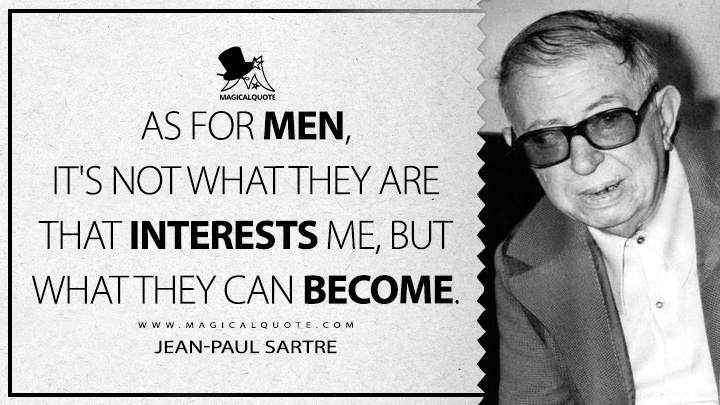 As for men, it's not what they are that interests me, but what they can become. - Jean-Paul Sartre (Dirty Hands Quotes)
