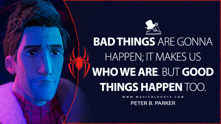 Bad things are gonna happen; it makes us who we are. But good things happen too. - Peter B. Parker (Spider-Man: Across the Spider-Verse Quotes)