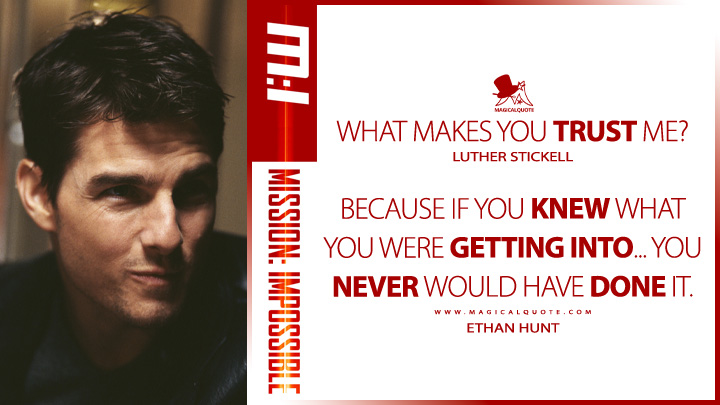 Luther Stickell: What makes you trust me? Ethan Hunt: Because if you knew what you were getting into... you never would have done it. (Mission: Impossible 1996 Quotes)
