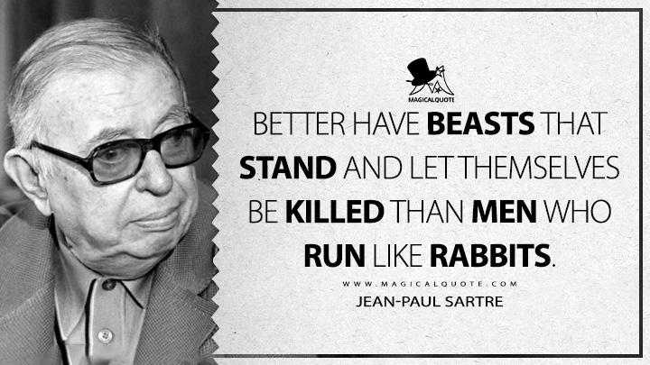 Better have beasts that stand and let themselves be killed than men who run like rabbits. - Jean-Paul Sartre (The Devil and the Good Lord Quotes)