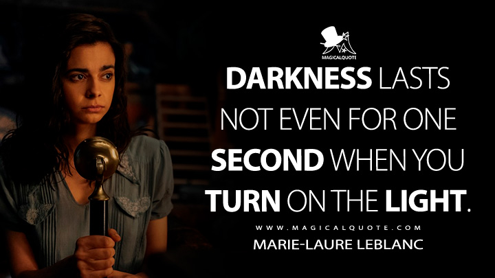 Darkness lasts not even for one second when you turn on the light. - Marie-Laure LeBlanc (All the Light We Cannot See Netflix Quotes)