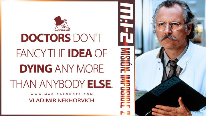 Doctors don't fancy the idea of dying any more than anybody else. - Vladimir Nekhorvich (Mission: Impossible 2 2000 Quotes)