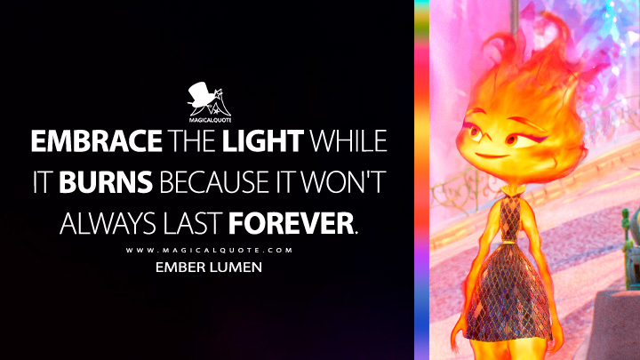Embrace the light while it burns because it won't always last forever. - Ember Lumen (Elemental Movie 2023 Quotes)