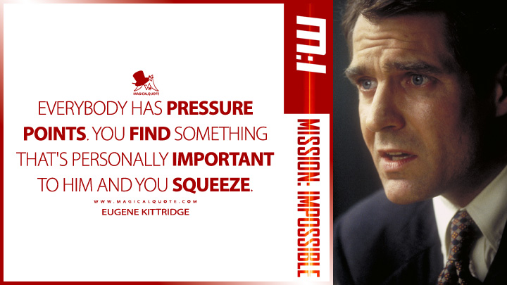 Everybody has pressure points. You find something that's personally important to him and you squeeze. - Eugene Kittridge (Mission: Impossible 1996 Quotes)
