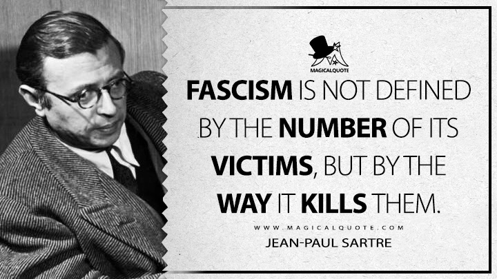 Fascism is not defined by the number of its victims, but by the way it kills them. - Jean-Paul Sartre Quotes