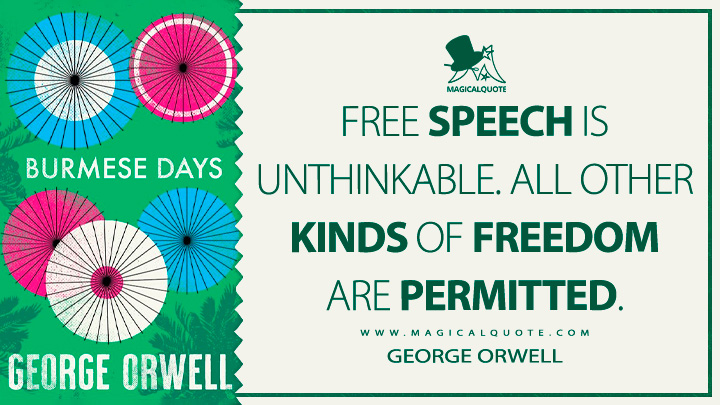 Free speech is unthinkable. All other kinds of freedom are permitted. - George Orwell (Burmese Days Quotes)