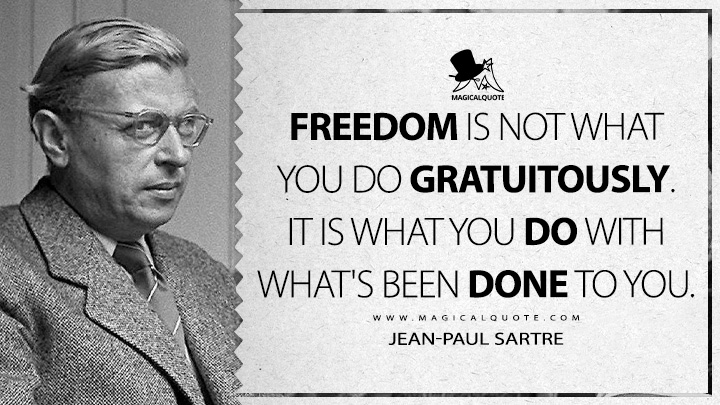 Freedom is not what you do gratuitously. It is what you do with what's been done to you. - Jean-Paul Sartre Quotes