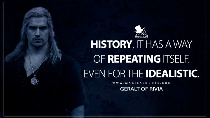 History, it has a way of repeating itself. Even for the idealistic. - Geralt of Rivia (The Witcher Netflix Quotes)