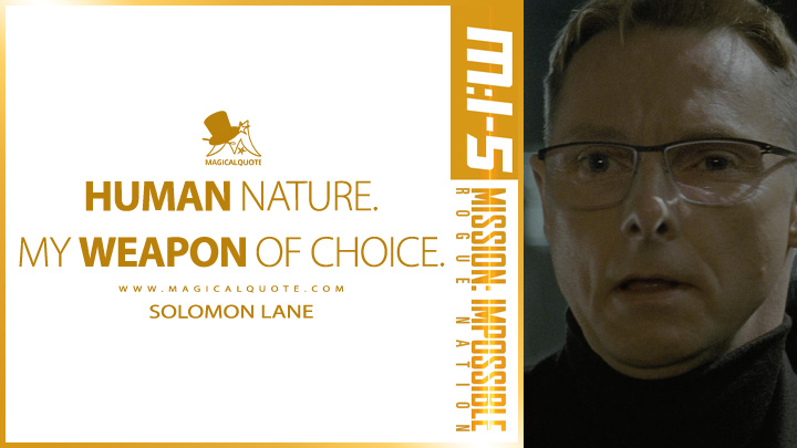 Human nature. My weapon of choice. - Solomon Lane (Mission: Impossible 5 - Rogue Nation 2015 Quotes)